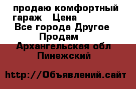 продаю комфортный гараж › Цена ­ 270 000 - Все города Другое » Продам   . Архангельская обл.,Пинежский 